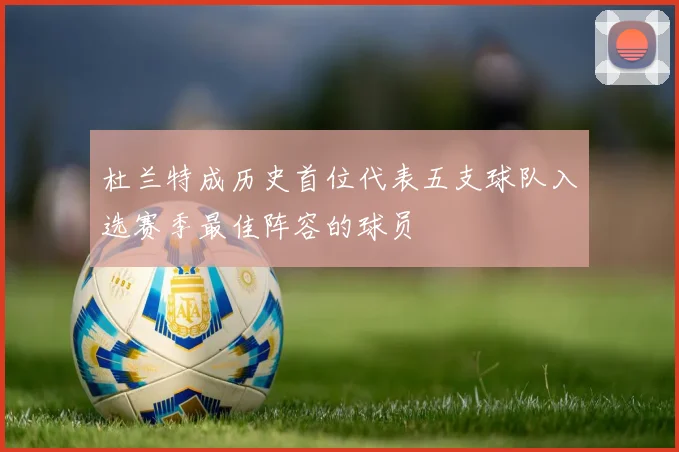 杜兰特成历史首位代表五支球队入选赛季最佳阵容的球员