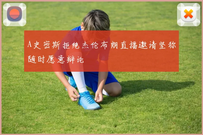 A史密斯拒绝杰伦布朗直播邀请坚称随时愿意辩论
