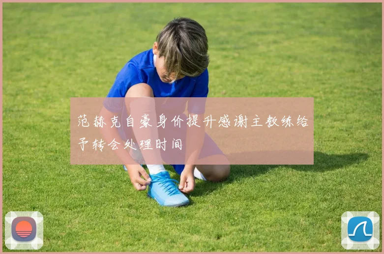 范赫克自豪身价提升感谢主教练给予转会处理时间