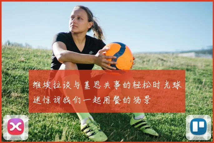 维埃拉谈与基恩共事的轻松时光球迷惊讶我们一起用餐的场景